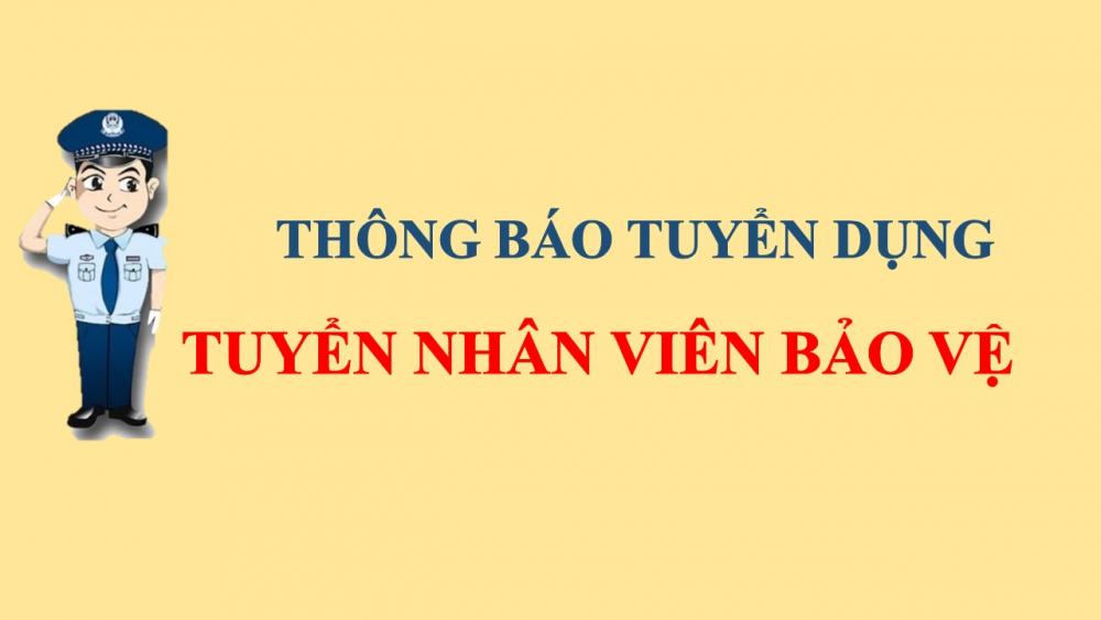 THÔNG BÁO TUYỂN DỤNG - TUYỂN NHÂN VIÊN BẢO VỆ THÔNG BÁO TUYỂN DỤNG - TUYỂN NHÂN VIÊN BẢO VỆ